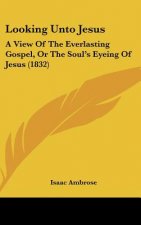 Looking Unto Jesus: A View of the Everlasting Gospel, or the Soul's Eyeing of Jesus (1832)