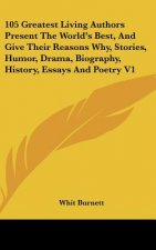 105 Greatest Living Authors Present the World's Best, and Give Their Reasons Why, Stories, Humor, Drama, Biography, History, Essays and Poetry V1