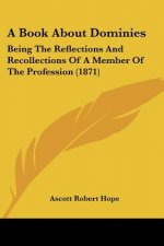 A Book About Dominies: Being The Reflections And Recollections Of A Member Of The Profession (1871)