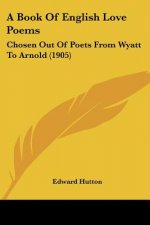 A Book Of English Love Poems: Chosen Out Of Poets From Wyatt To Arnold (1905)