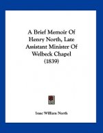 A Brief Memoir Of Henry North, Late Assistant Minister Of Welbeck Chapel (1839)