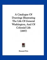 A Catalogue Of Drawings Illustrating The Life Of General Washington, And Of Colonial Life (1897)