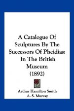 A Catalogue Of Sculptures By The Successors Of Pheidias: In The British Museum (1892)