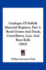 Catalogue Of Suffolk Manorial Registers, Part 1: Royal Grants And Deeds, Court-Baron, Leet, And Rent Rolls (1843)