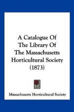 A Catalogue Of The Library Of The Massachusetts Horticultural Society (1873)