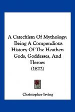 A Catechism Of Mythology: Being A Compendious History Of The Heathen Gods, Goddesses, And Heroes (1822)