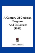 A Century Of Christian Progress: And Its Lessons (1888)