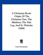 A Christmas Book: Origin of the Christmas Tree, the Mistletoe, the Yule Log, and St. Nicholas (1898)