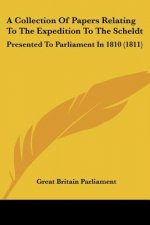 A Collection Of Papers Relating To The Expedition To The Scheldt: Presented To Parliament In 1810 (1811)
