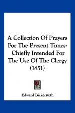 A Collection Of Prayers For The Present Times: Chiefly Intended For The Use Of The Clergy (1851)