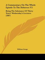 A Commentary On The Whole Epistle To The Hebrews V3: Being The Substance Of Thirty Years' Wednesday's Lectures (1867)