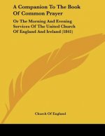 A Companion To The Book Of Common Prayer: Or The Morning And Evening Services Of The United Church Of England And Ireland (1841)