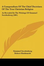 A Compendium Of The Chief Doctrines Of The True Christian Religion: As Revealed In The Writings Of Emanuel Swedenborg (1861)