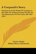 A Corporal's Story: Experiences In The Ranks Of Company C, 81st Ohio Vol. Infantry, During The War For The Maintenance Of The Union, 1861-