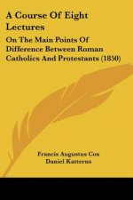 A Course Of Eight Lectures: On The Main Points Of Difference Between Roman Catholics And Protestants (1850)