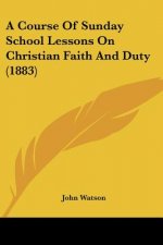A Course Of Sunday School Lessons On Christian Faith And Duty (1883)