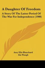 A Daughter Of Freedom: A Story Of The Latter Period Of The War For Independence (1900)