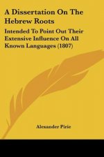 A Dissertation On The Hebrew Roots: Intended To Point Out Their Extensive Influence On All Known Languages (1807)