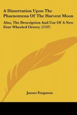 A Dissertation Upon The Phaenomena Of The Harvest Moon: Also, The Description And Use Of A New Four Wheeled Orrery (1747)