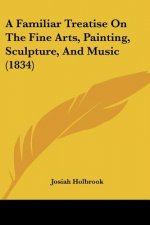 A Familiar Treatise On The Fine Arts, Painting, Sculpture, And Music (1834)