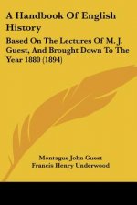 A Handbook Of English History: Based On The Lectures Of M. J. Guest, And Brought Down To The Year 1880 (1894)