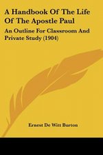 A Handbook Of The Life Of The Apostle Paul: An Outline For Classroom And Private Study (1904)
