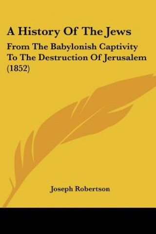 A History Of The Jews: From The Babylonish Captivity To The Destruction Of Jerusalem (1852)