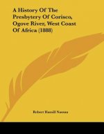 A History Of The Presbytery Of Corisco, Ogove River, West Coast Of Africa (1888)