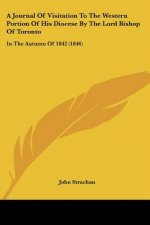 A Journal Of Visitation To The Western Portion Of His Diocese By The Lord Bishop Of Toronto: In The Autumn Of 1842 (1846)