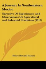A Journey In Southeastern Mexico: Narrative Of Experiences, And Observations On Agricultural And Industrial Conditions (1910)