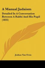 A Manual Judaism: Detailed In A Conversation Between A Rabbi And His Pupil (1835)