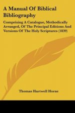 A Manual Of Biblical Bibliography: Comprising A Catalogue, Methodically Arranged, Of The Principal Editions And Versions Of The Holy Scriptures (1839)