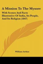 A Mission To The Mysore: With Scenes And Facts Illustrative Of India, Its People, And Its Religion (1847)