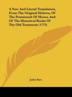 A New And Literal Translation, From The Original Hebrew, Of The Pentateuch Of Moses, And Of The Historical Books Of The Old Testament (1773)