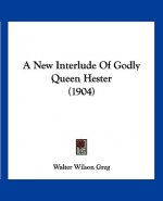 A New Interlude Of Godly Queen Hester (1904)