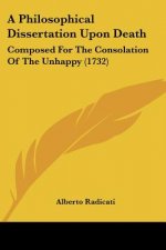 A Philosophical Dissertation Upon Death: Composed For The Consolation Of The Unhappy (1732)