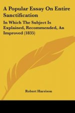 A Popular Essay On Entire Sanctification: In Which The Subject Is Explained, Recommended, An Improved (1835)