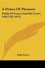 A Prince Of Pleasure: Philip Of France And His Court, 1640-1701 (1913)