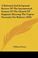 A Rational And Scriptural Review Of The Sacramental System Of The Church Of England, Showing The Urgent Necessity For Reform (1870)