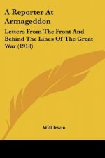 A Reporter At Armageddon: Letters From The Front And Behind The Lines Of The Great War (1918)