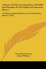 A Review Of The Correspondence Of Fuller And Wayland, On The Subject Of American Slavery: To Which Is Added A Discourse, On The Hireling Ministry (184