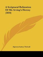 A Scriptural Refutation Of Mr. Irving's Heresy (1834)