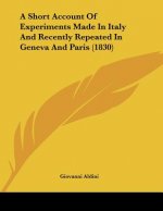 A Short Account Of Experiments Made In Italy And Recently Repeated In Geneva And Paris (1830)