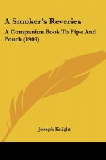 A Smoker's Reveries: A Companion Book To Pipe And Pouch (1909)