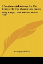 A Supplemental Apology For The Believers In The Shakespeare Papers: Being A Reply To Mr. Malone's Answer (1799)