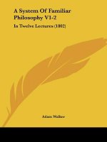 A System Of Familiar Philosophy V1-2: In Twelve Lectures (1802)