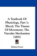 A Textbook Of Physiology, Part 1: Blood, The Tissues Of Movement, The Vascular Mechanism (1891)