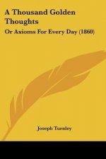 A Thousand Golden Thoughts: Or Axioms For Every Day (1860)