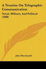 A Treatise On Telegraphic Communication: Naval, Military, And Political (1808)