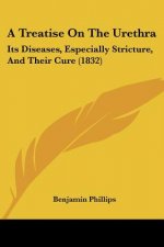 A Treatise On The Urethra: Its Diseases, Especially Stricture, And Their Cure (1832)